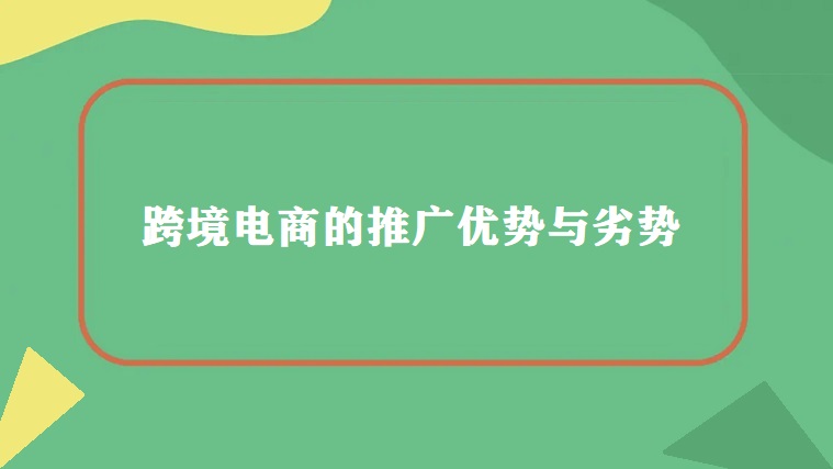 跨境电商的推广优势与劣势