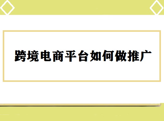 跨境电商平台如何做推广