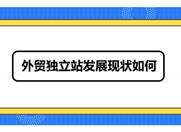 外贸独立站发展现状如何