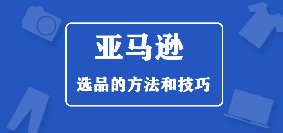 亚马逊选品的方法和技巧