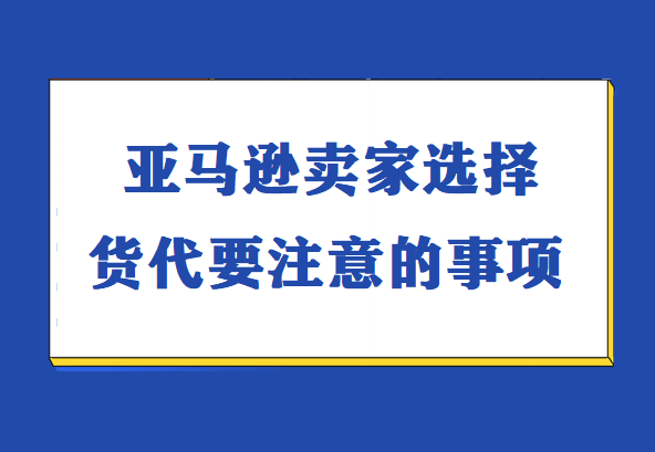 亚马逊卖家选择货代要注意的事项