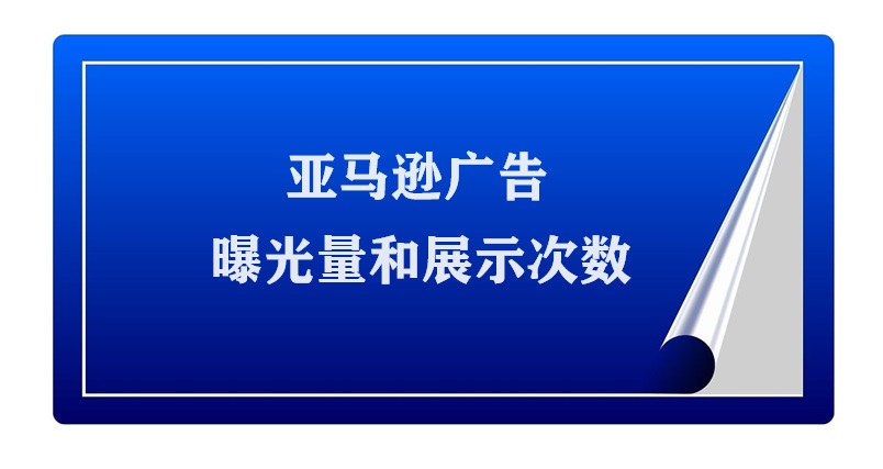 亚马逊广告的曝光量和展示次数